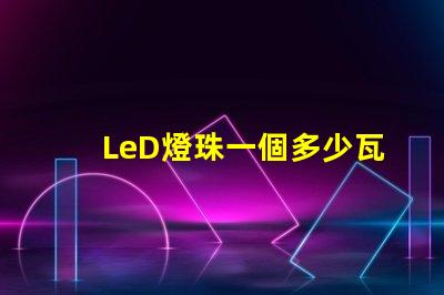 LeD燈珠一個多少瓦 LED燈珠回收